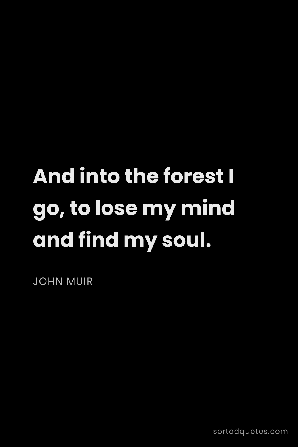 Quote by John Muir: "And into the forest I go, to lose my mind and find..."