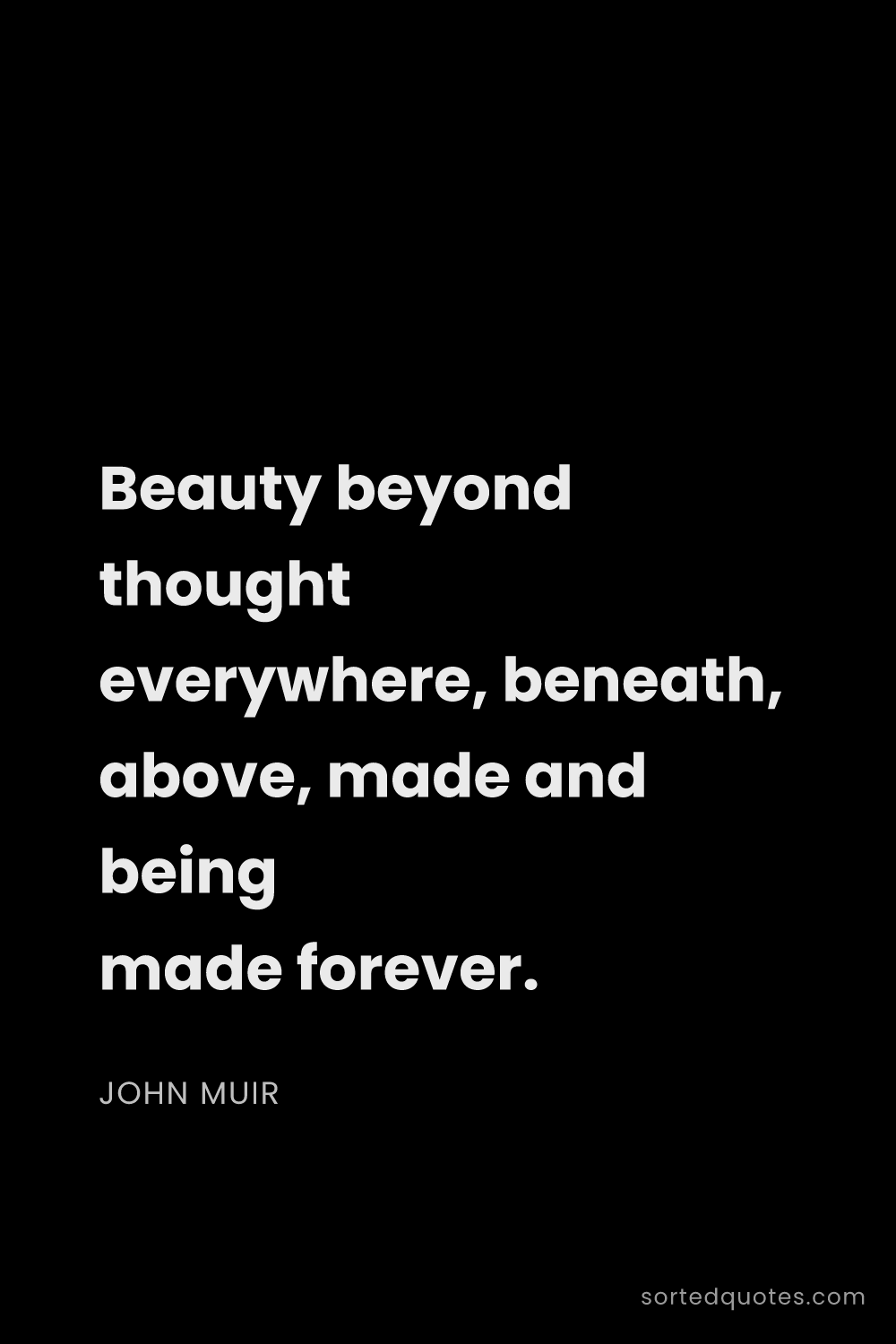 Quote by John Muir: "Beauty beyond thought everywhere, beneath, above, ..."