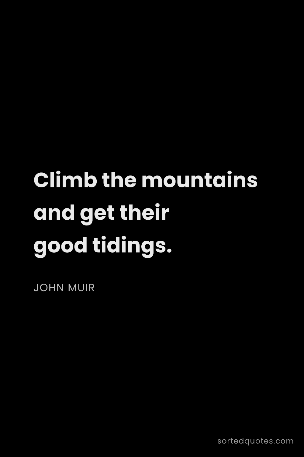 Quote by John Muir: "Climb the mountains and get their good tidings...."