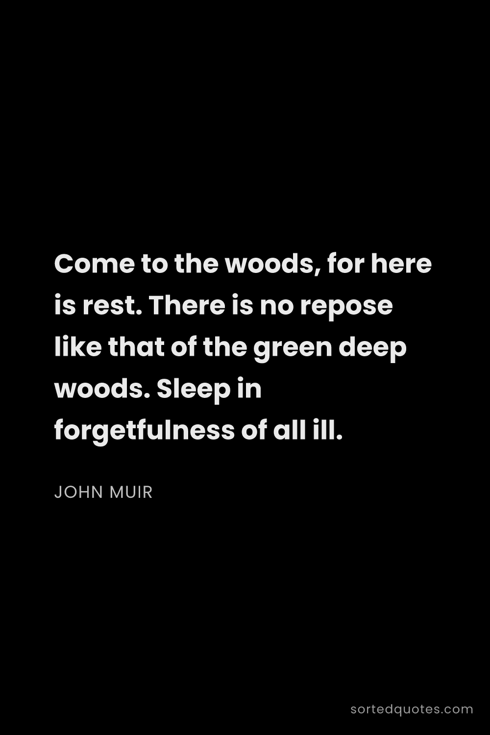 Quote by John Muir: "Come to the woods, for here is rest. There is no r..."