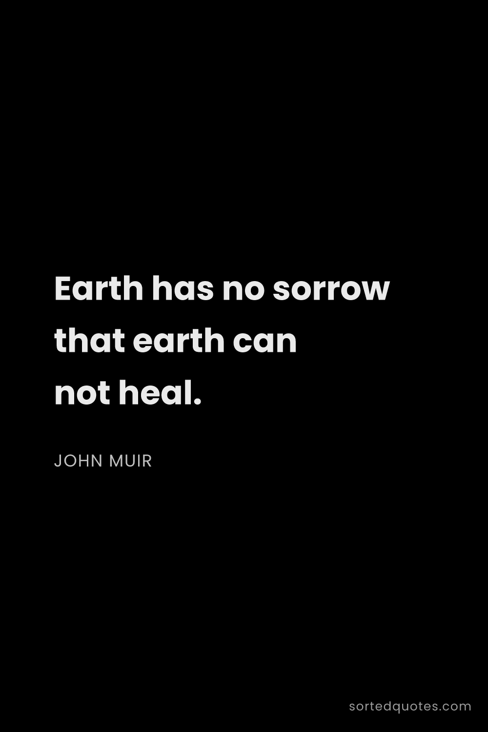 Quote by John Muir: "Earth has no sorrow that earth can not heal...."