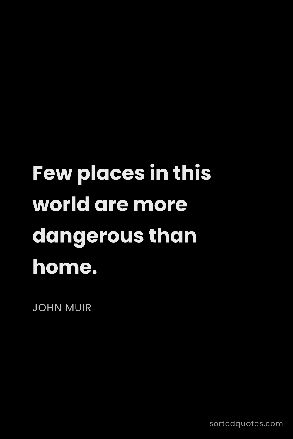 Quote by John Muir: "Few places in this world are more dangerous than h..."