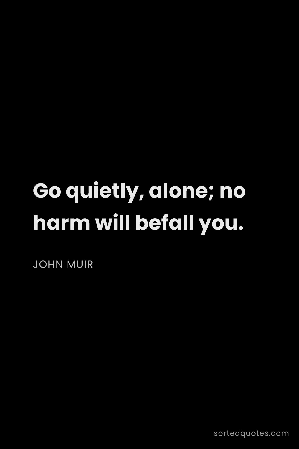 Quote by John Muir: "Go quietly, alone; no harm will befall you...."