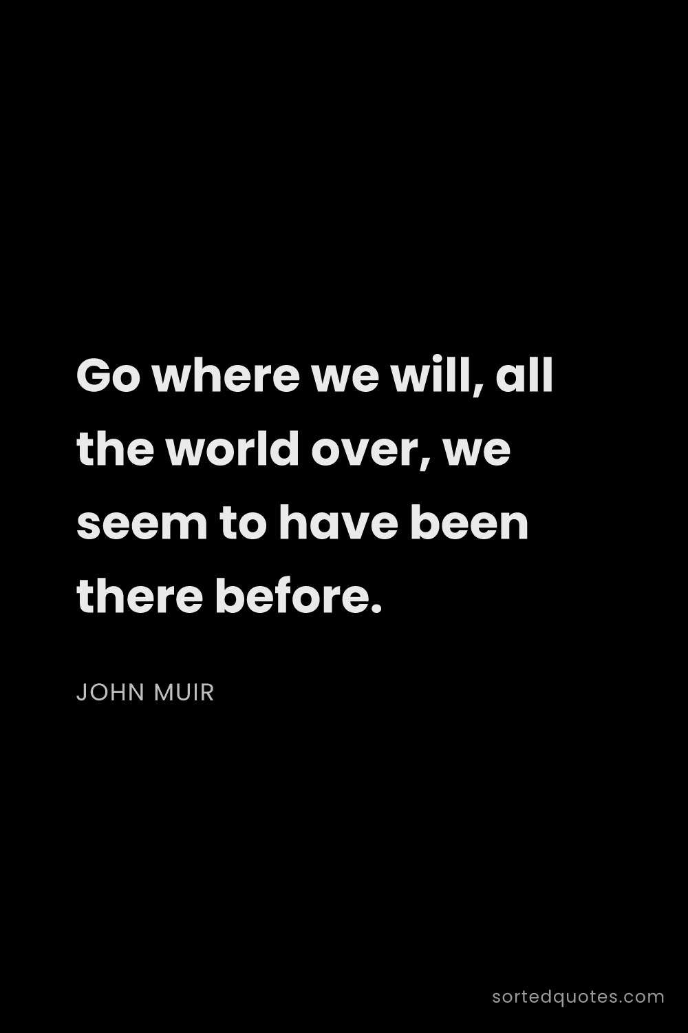 Quote by John Muir: "Go where we will, all the world over, we seem to h..."