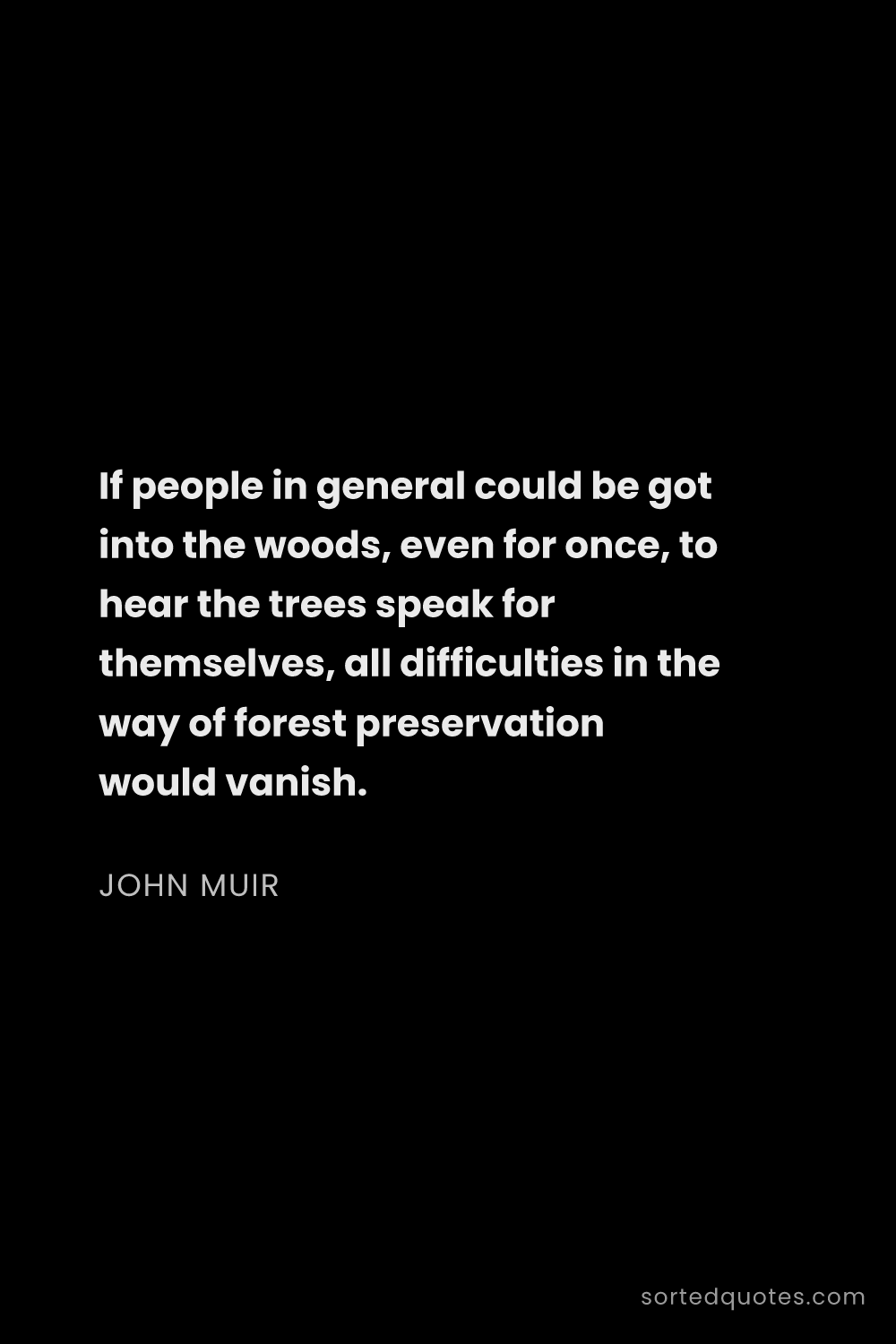 Quote by John Muir: "If people in general could be got into the woods, ..."
