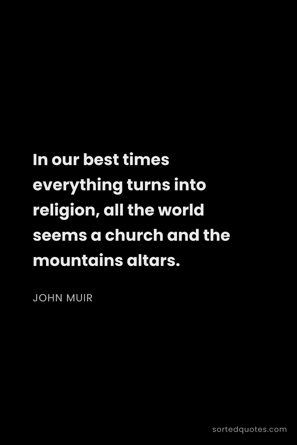 Quote by John Muir: "In our best times everything turns into religion, ..."