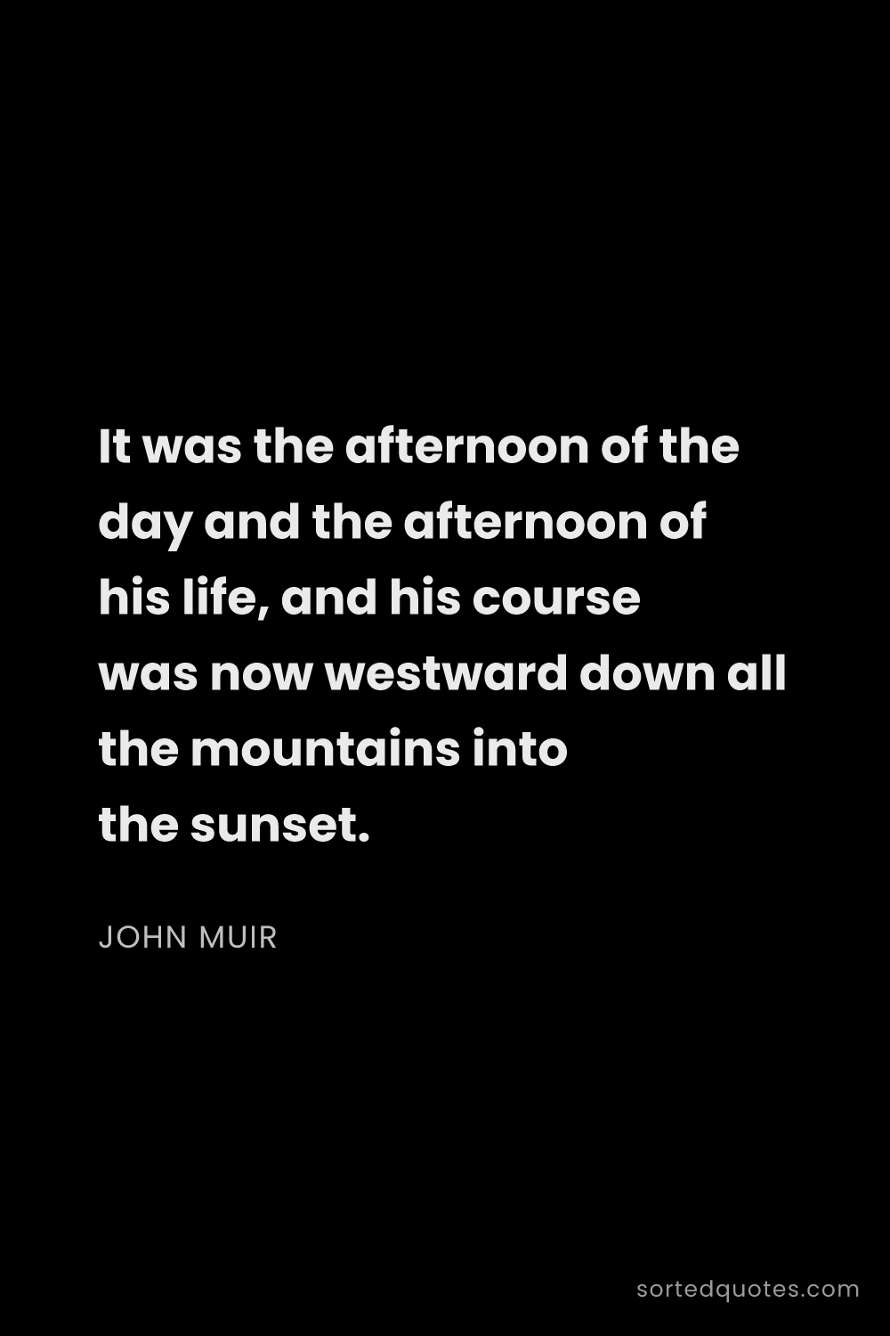 Quote by John Muir: "It was the afternoon of the day and the afternoon ..."