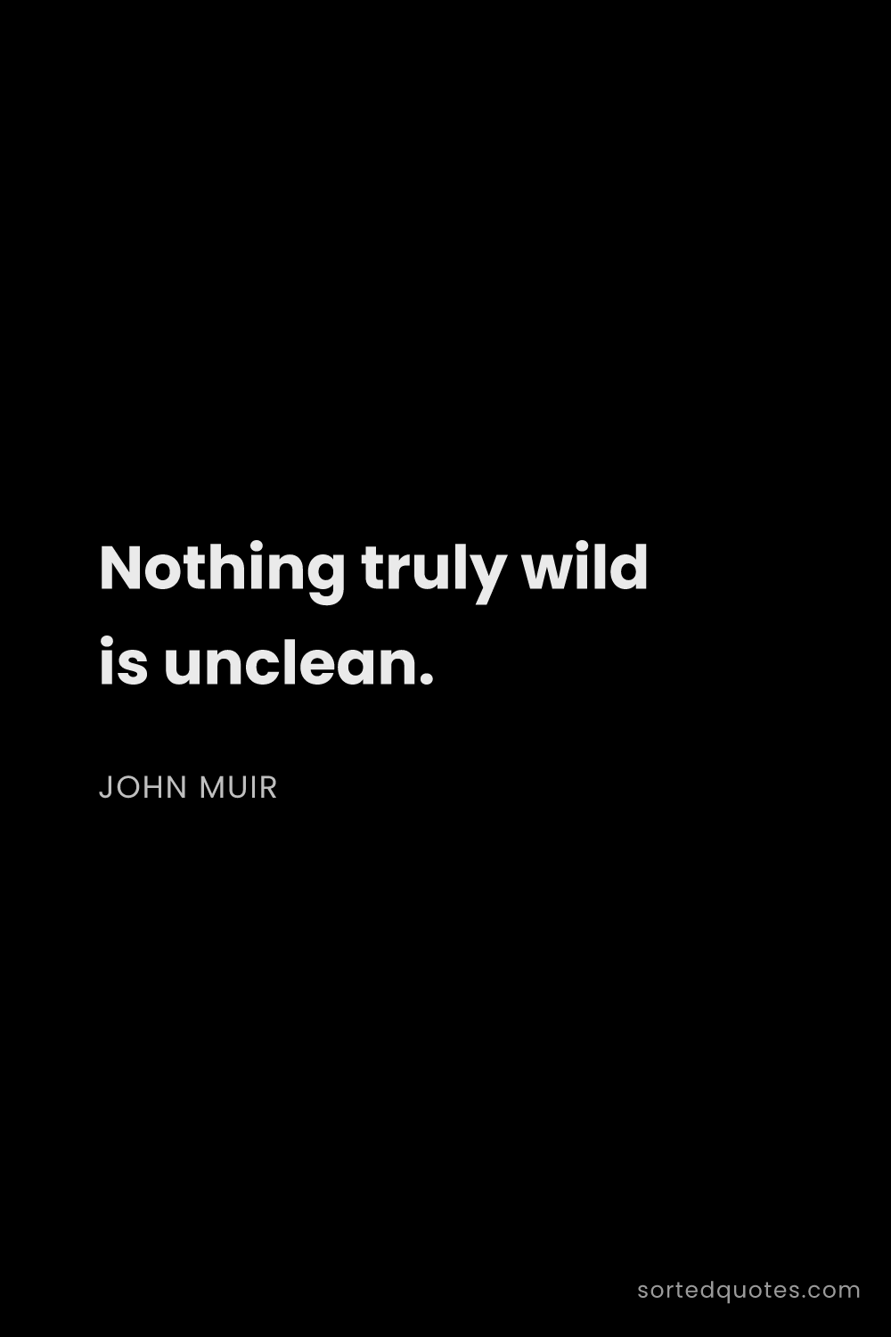 Quote by John Muir: "Nothing truly wild is unclean...."