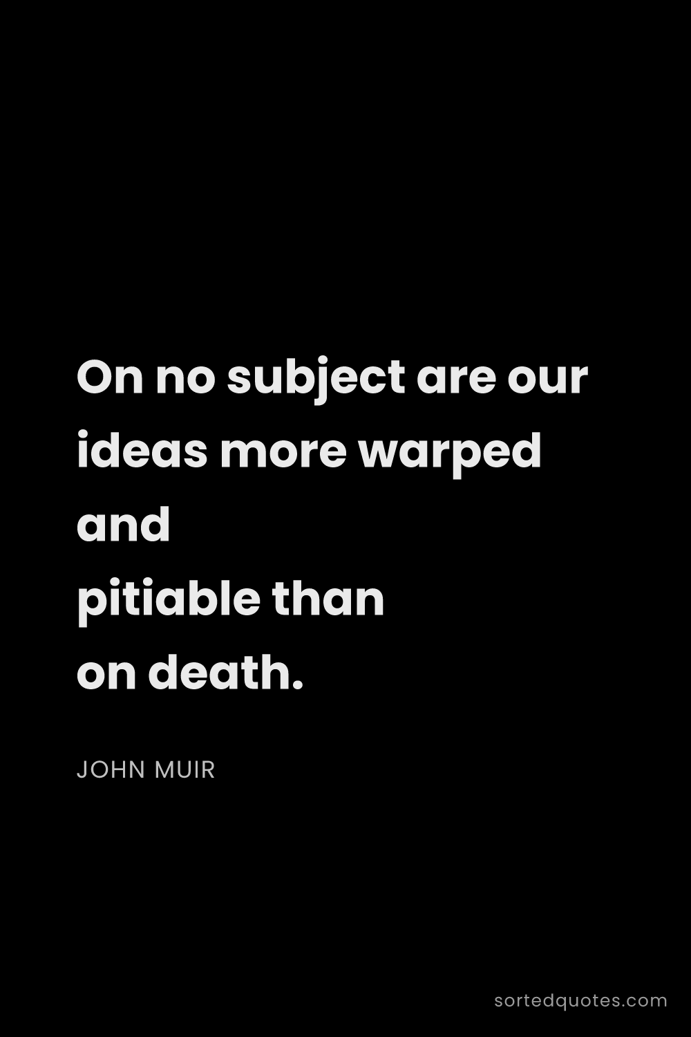 Quote by John Muir: "On no subject are our ideas more warped and pitiab..."