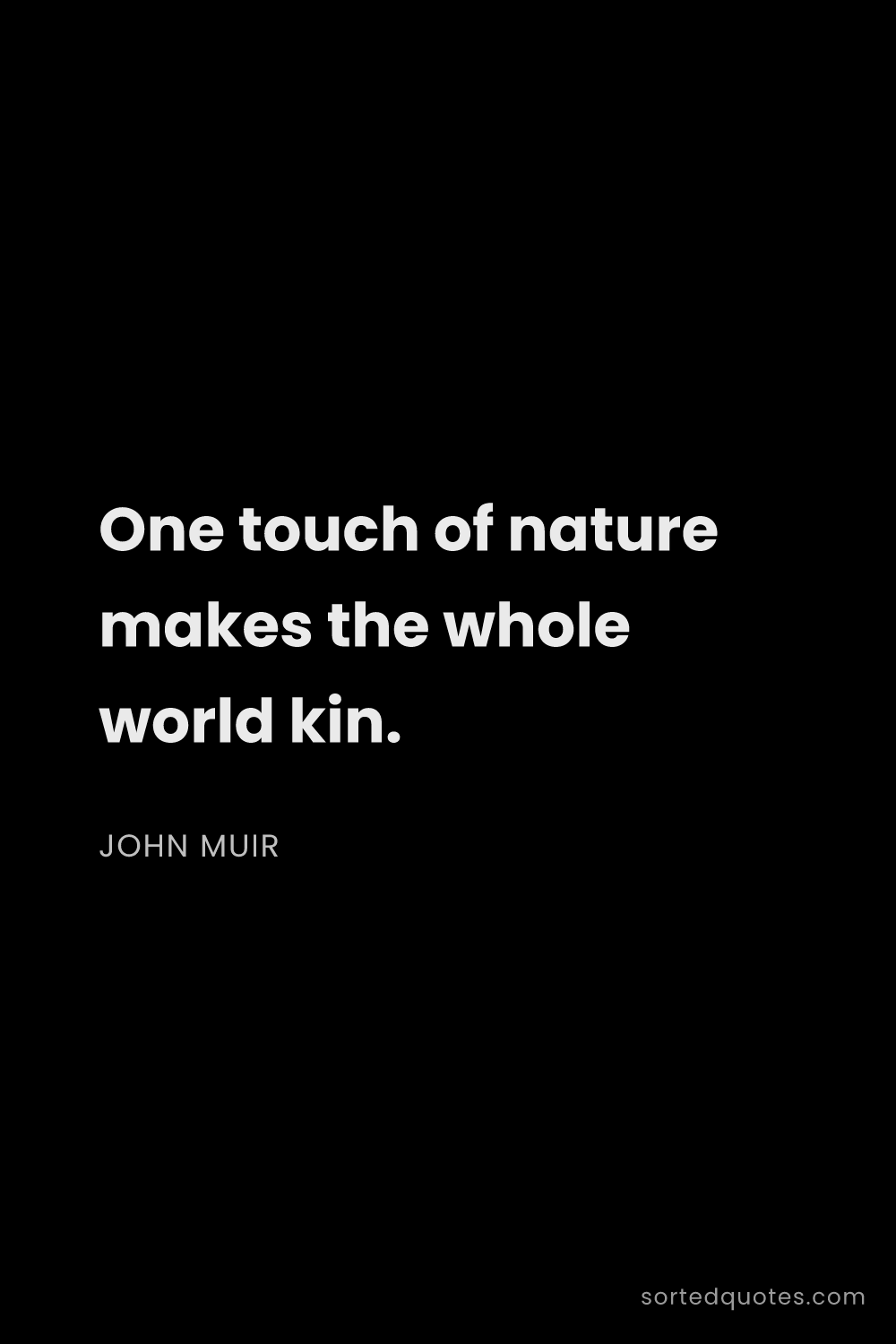 Quote by John Muir: "One touch of nature makes the whole world kin...."