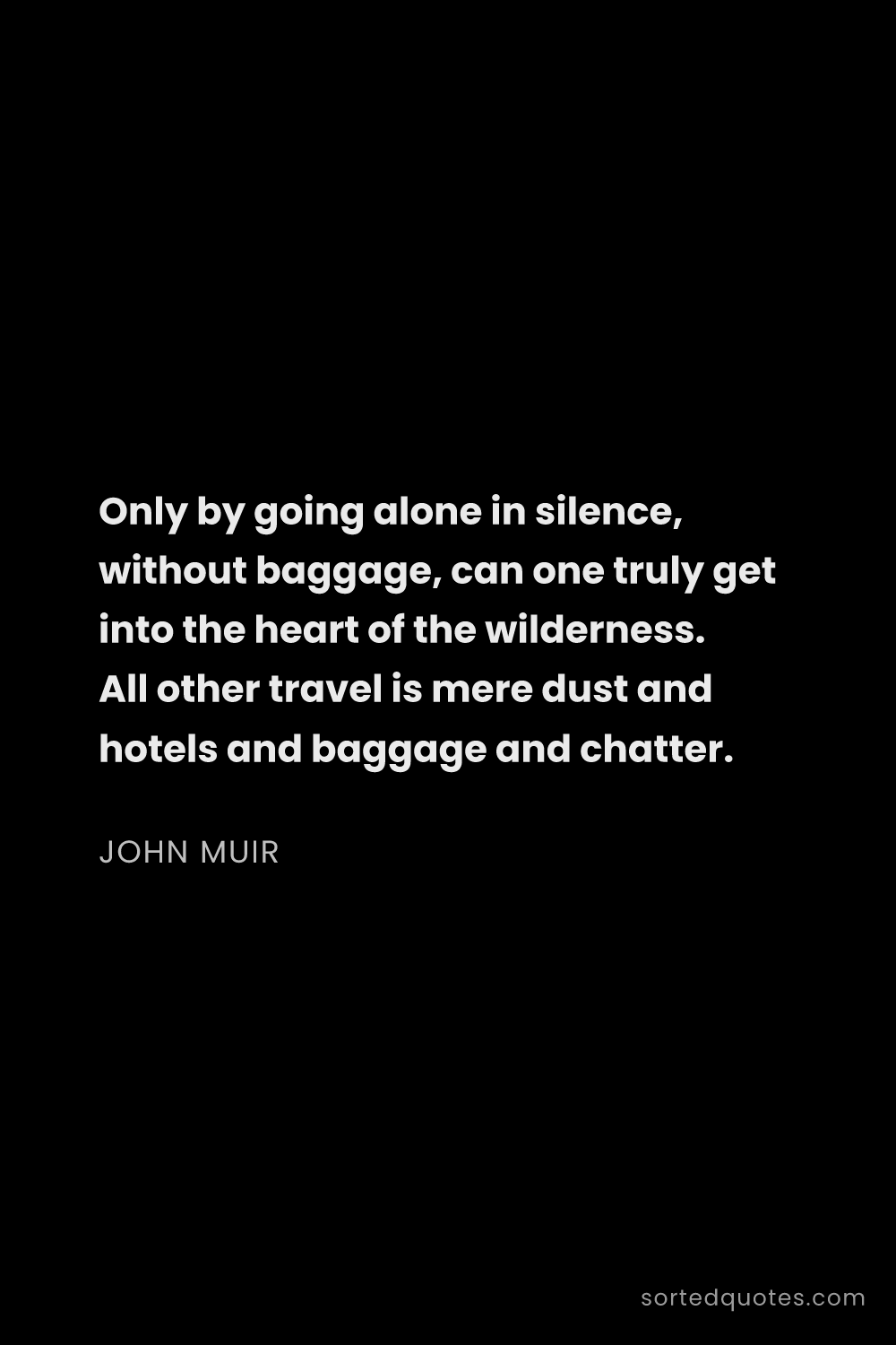 Quote by John Muir: "Only by going alone in silence, without baggage, c..."