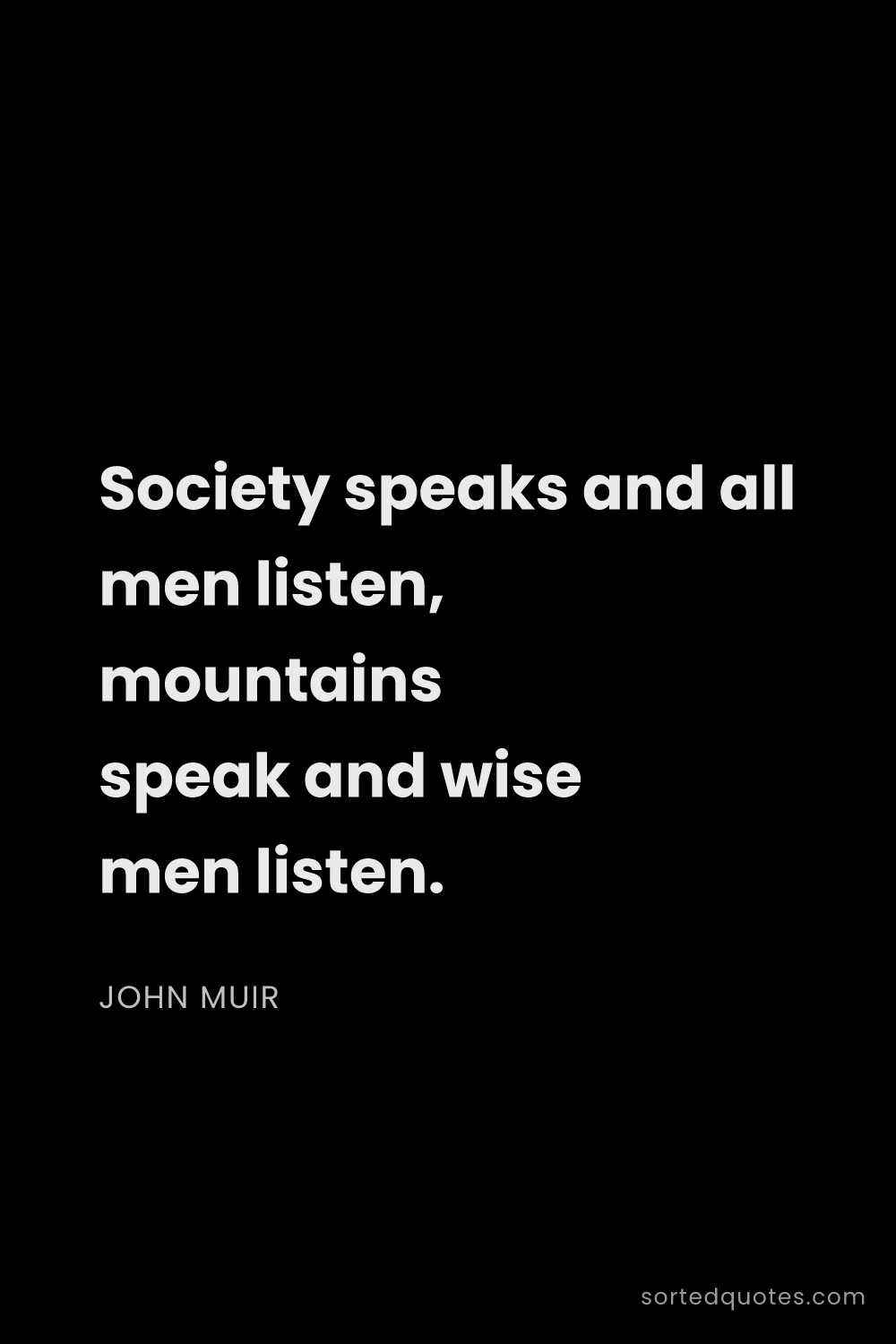 Quote by John Muir: "Society speaks and all men listen, mountains speak..."