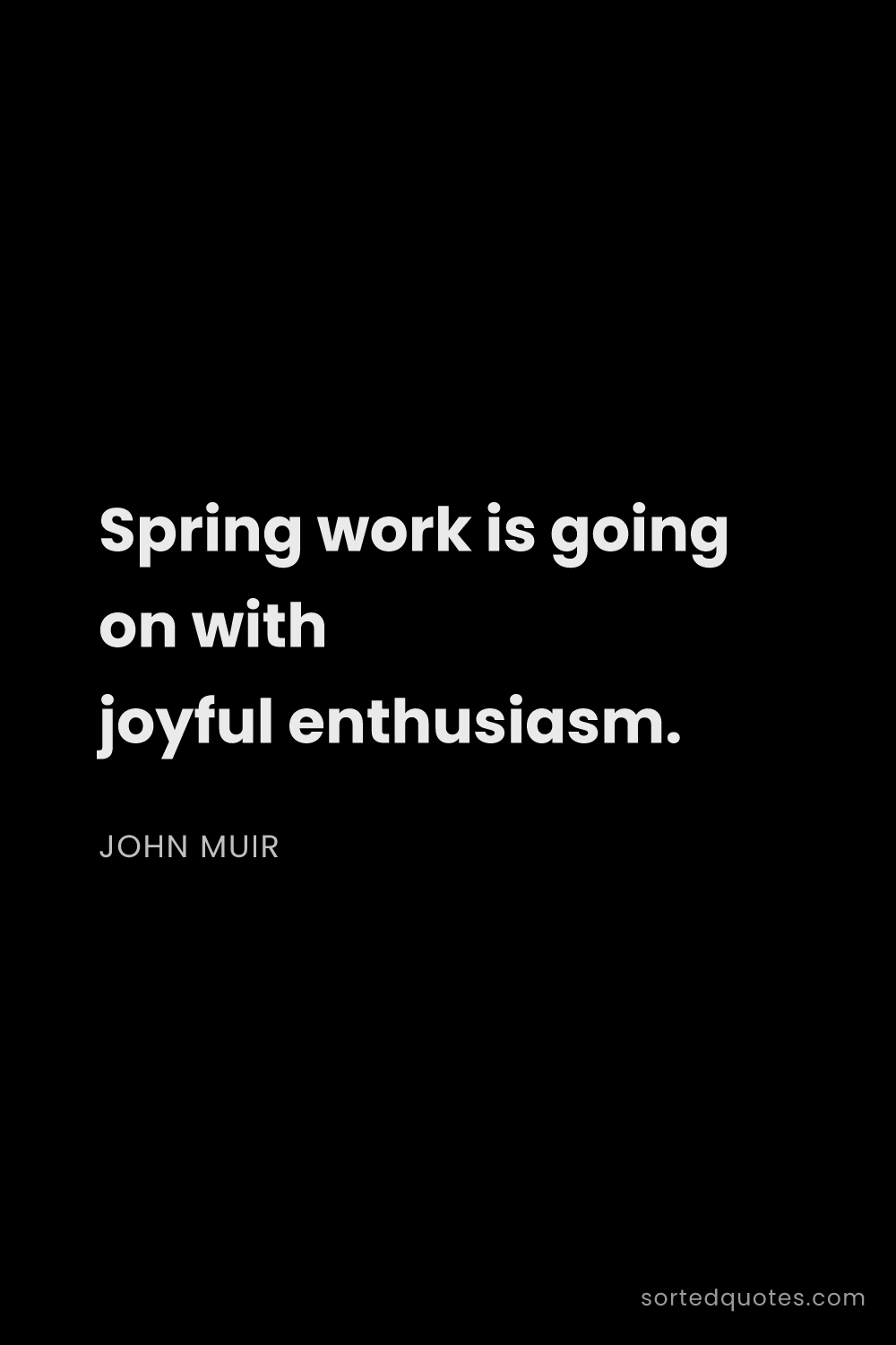Quote by John Muir: "Spring work is going on with joyful enthusiasm...."