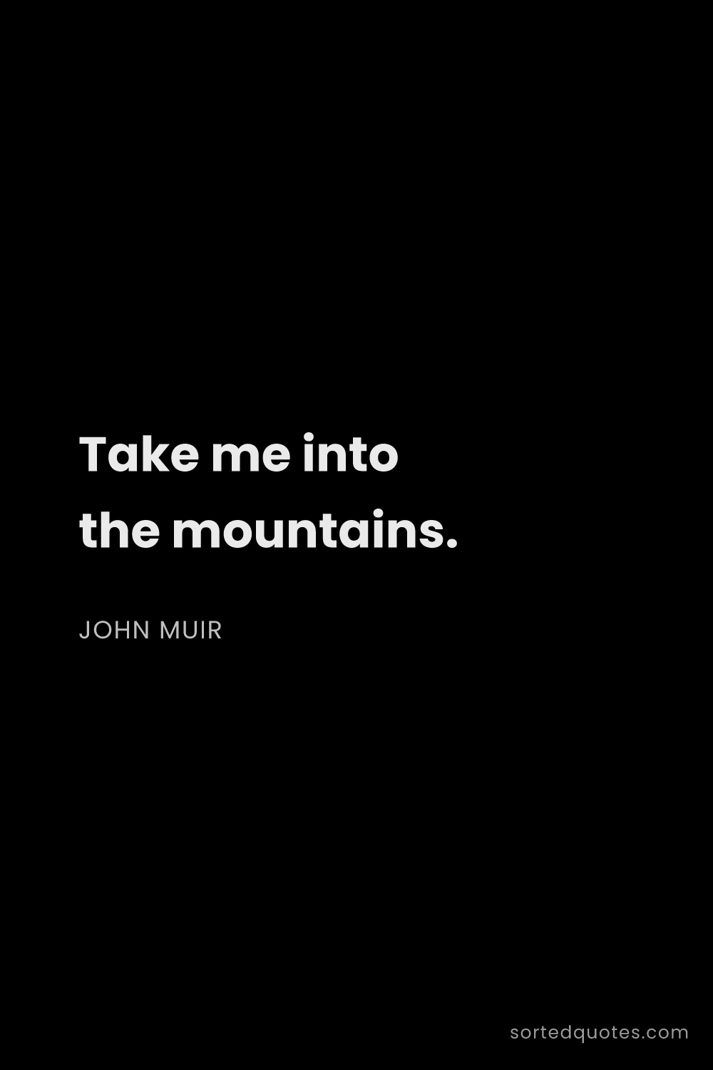 Quote by John Muir: "Take me into the mountains...."
