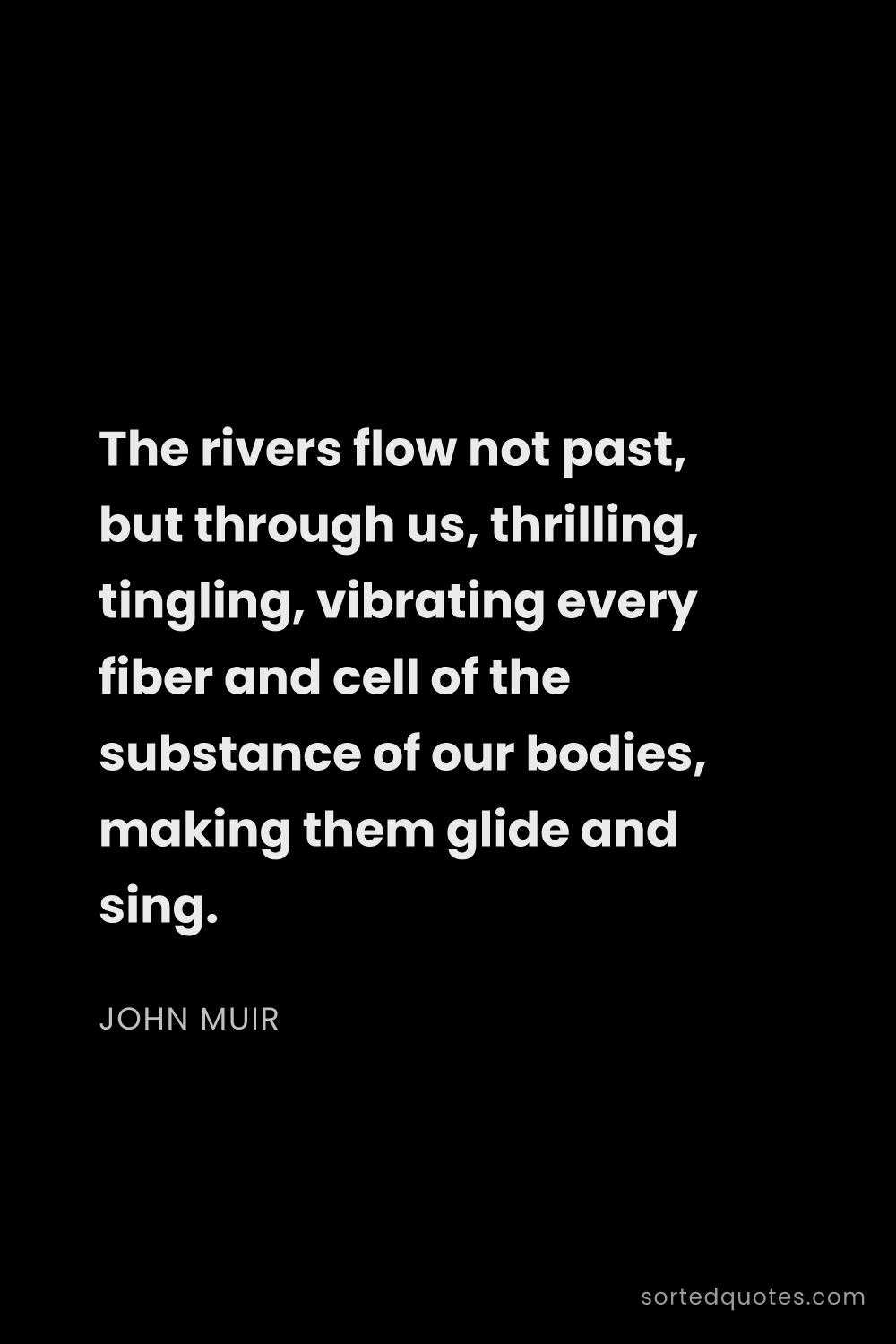 Quote by John Muir: "The rivers flow not past, but through us, thrillin..."