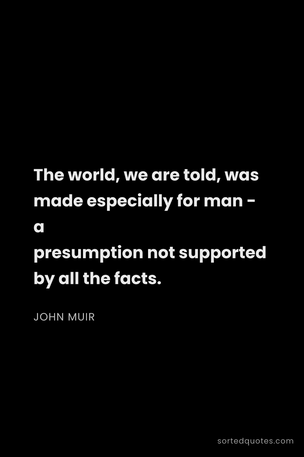 Quote by John Muir: "The world, we are told, was made especially for ma..."
