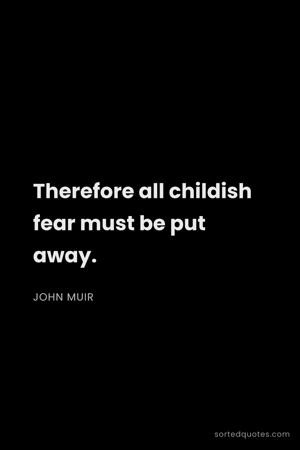 Quote by John Muir: "Therefore all childish fear must be put away...."