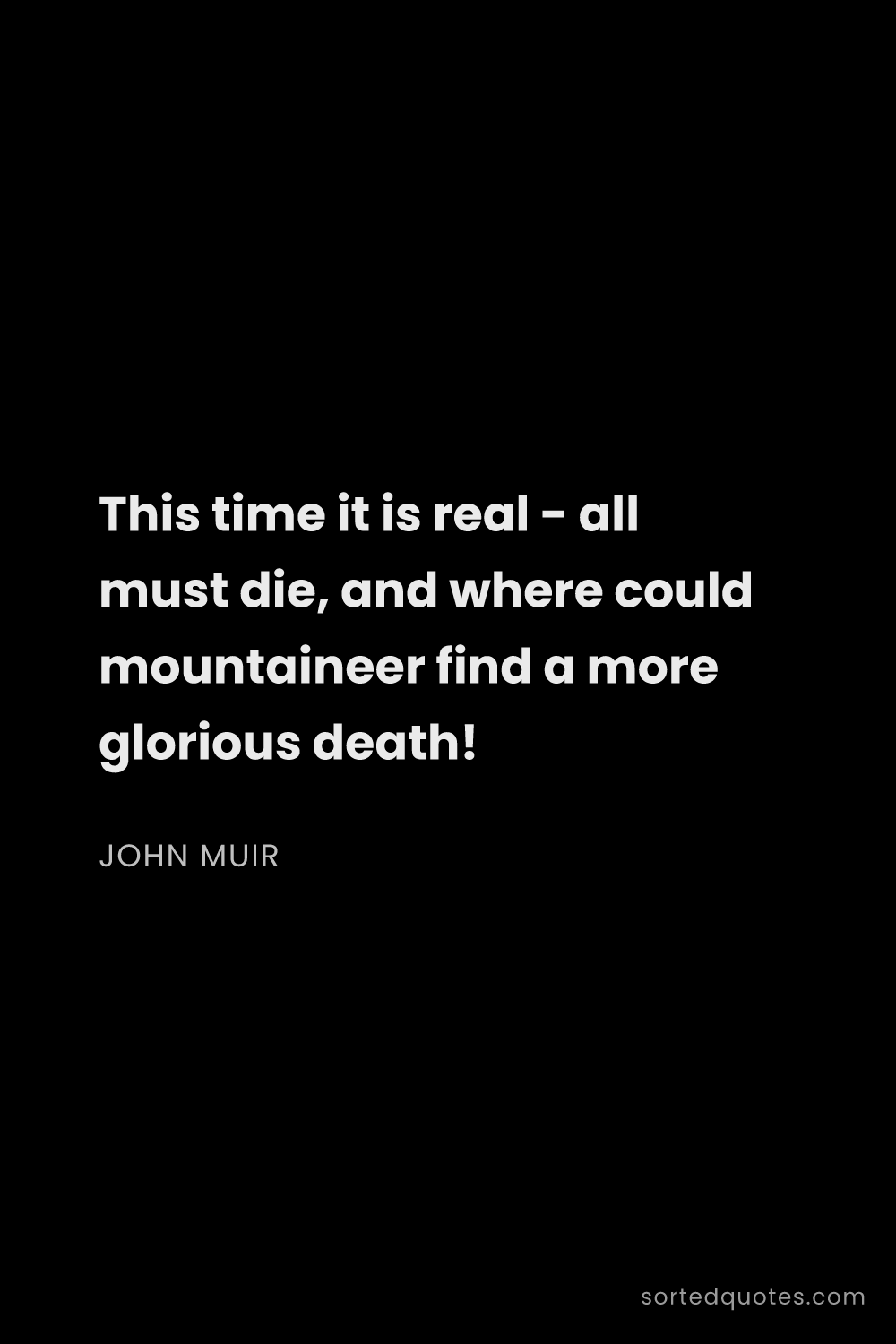 Quote by John Muir: "This time it is real - all must die, and where cou..."