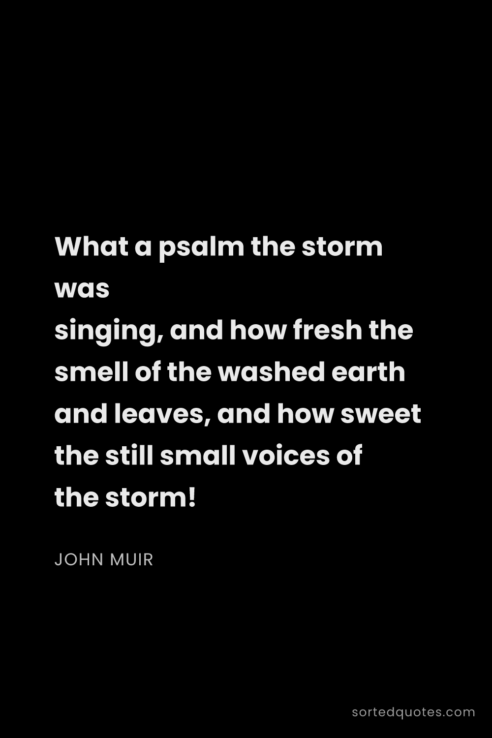 Quote by John Muir: "What a psalm the storm was singing, and how fresh ..."