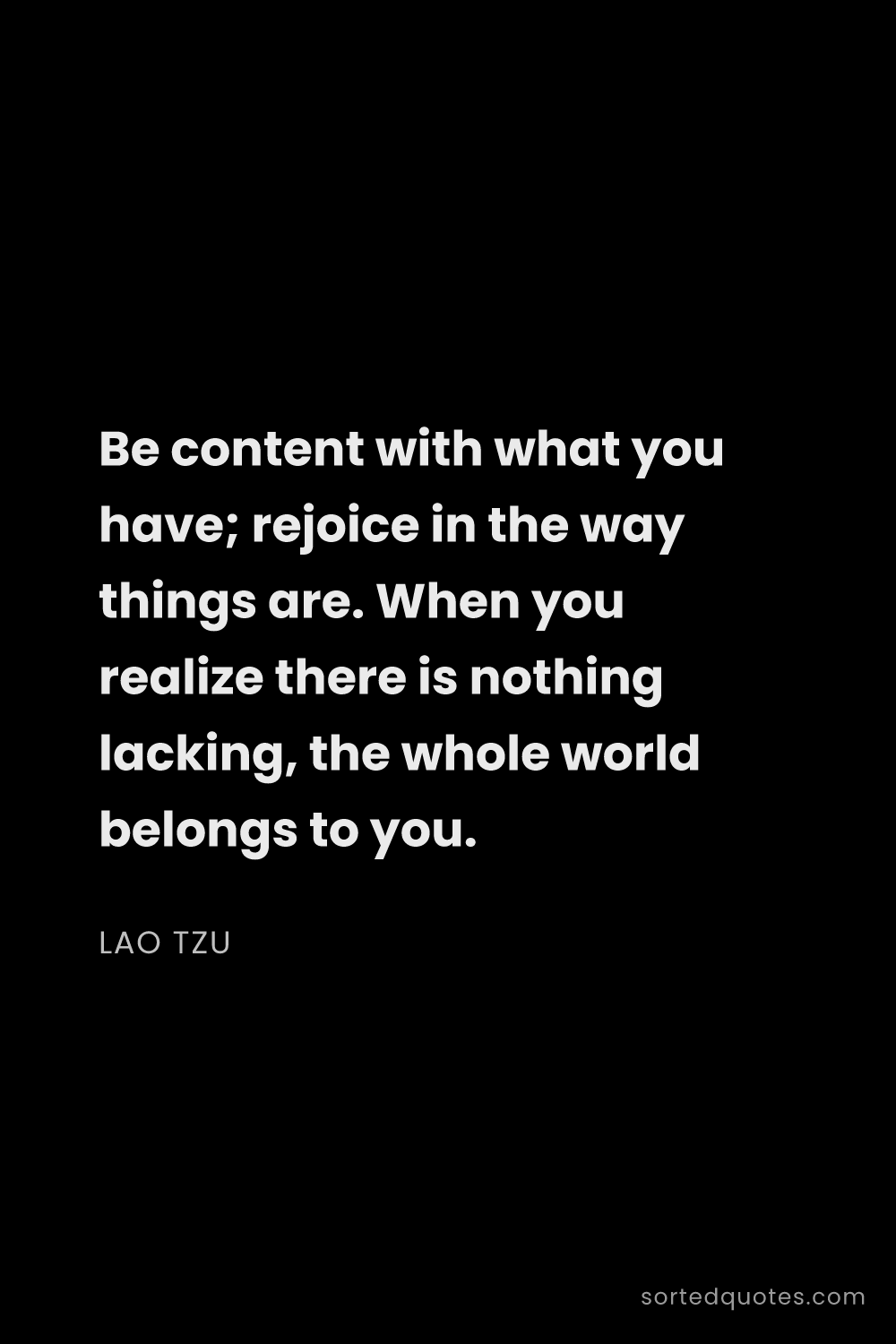 Quote by Lao Tzu: "Be content with what you have; rejoice in the way ..."