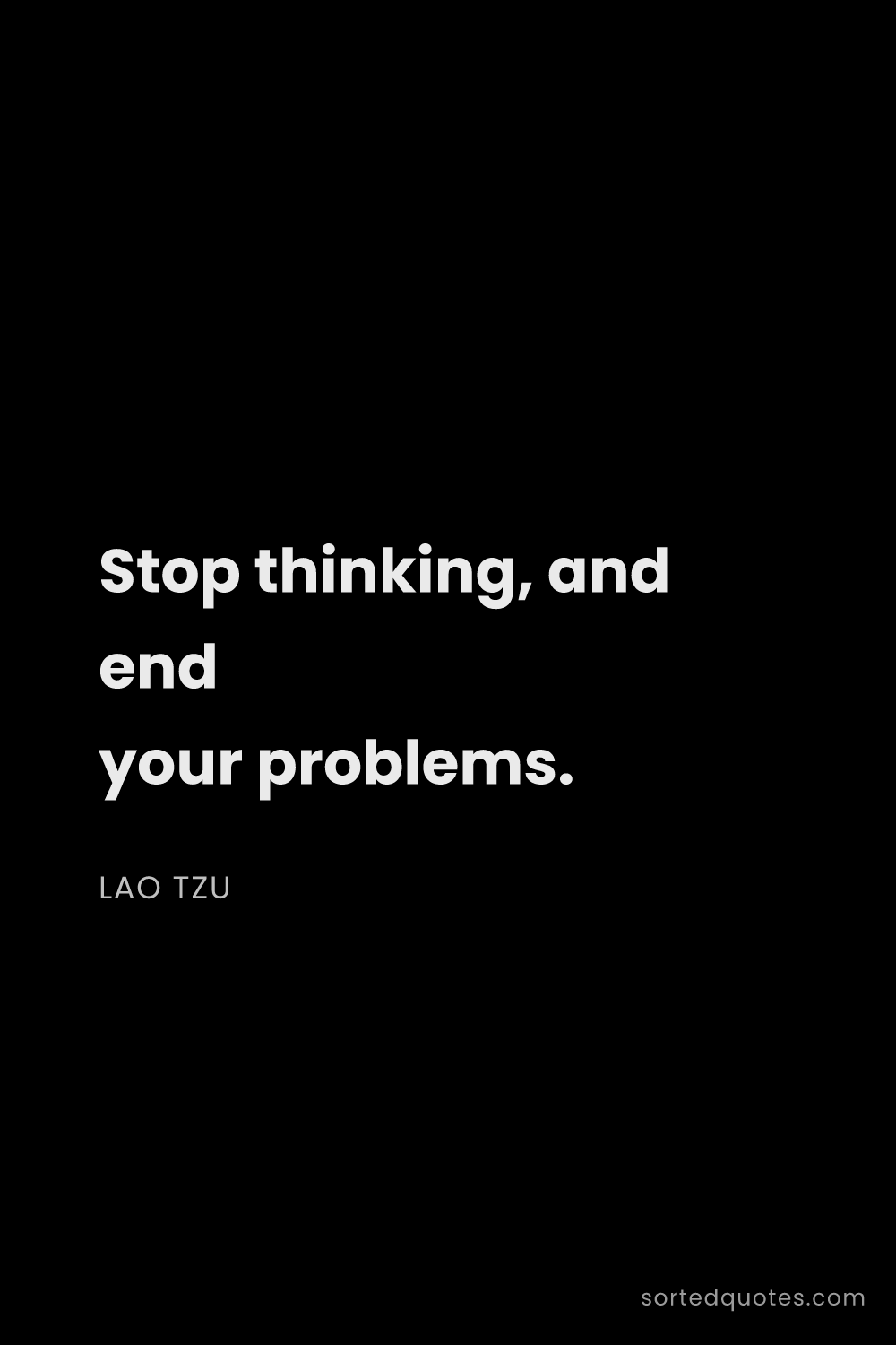 Quote by Lao Tzu: "Stop thinking, and end your problems...."