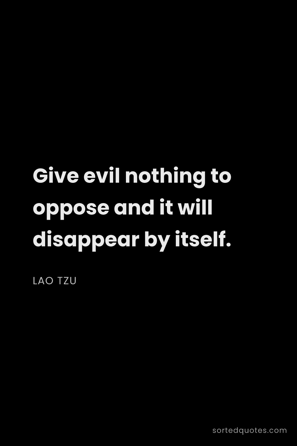 Quote by Lao Tzu: "Give evil nothing to oppose and it will disappear ..."