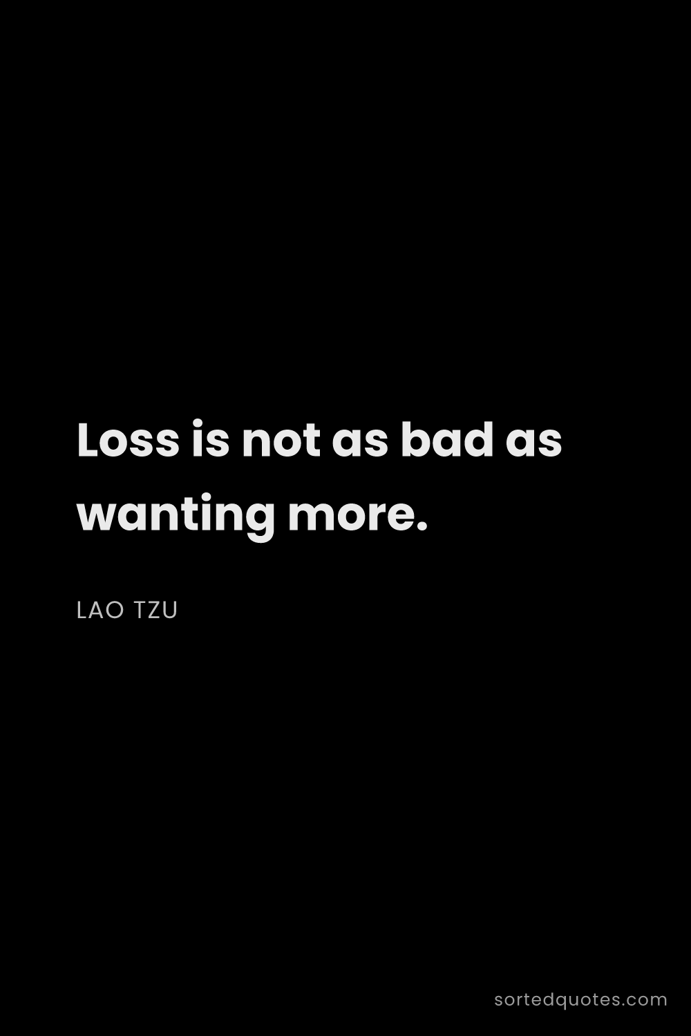Quote by Lao Tzu: "Loss is not as bad as wanting more...."