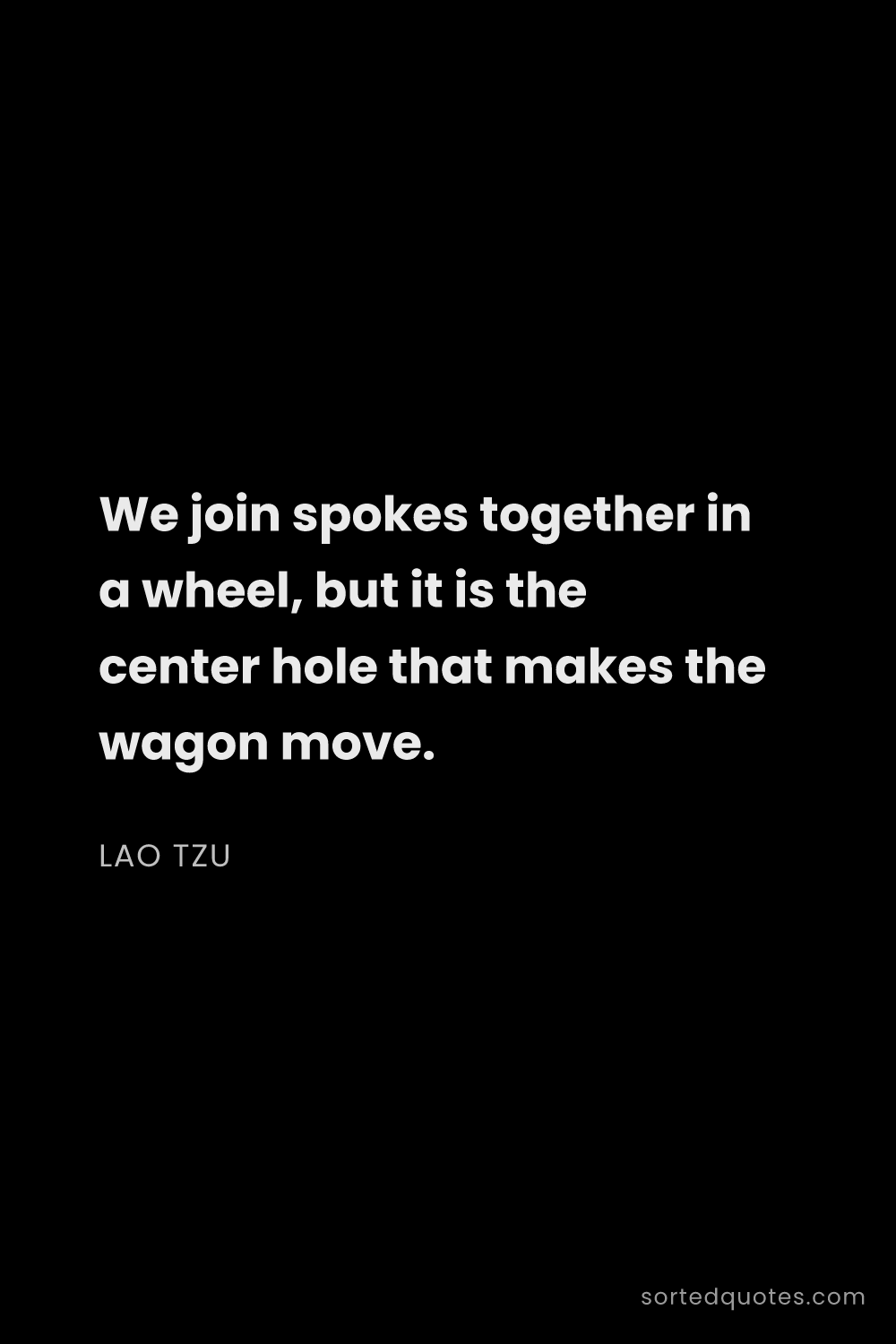 Quote by Lao Tzu: "We join spokes together in a wheel, but it is the ..."