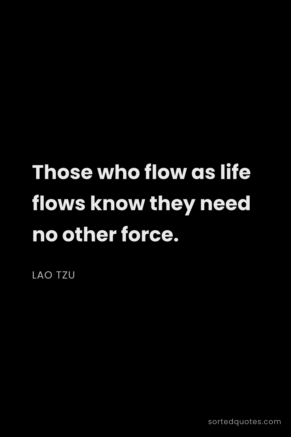 Quote by Lao Tzu: "Those who flow as life flows know they need no oth..."