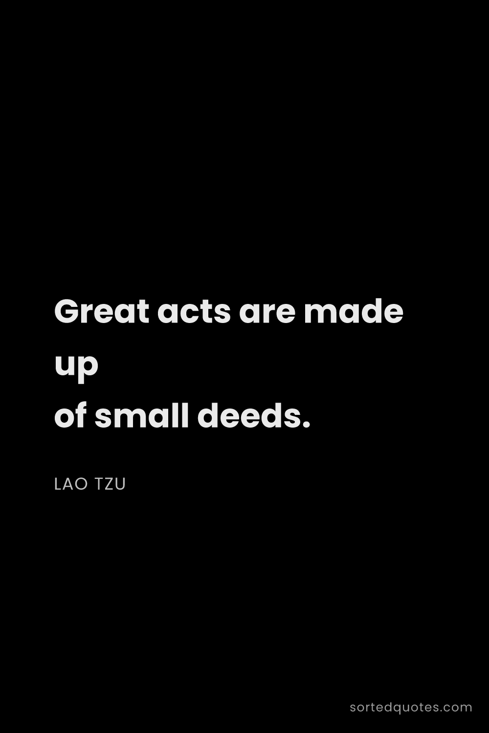 Quote by Lao Tzu: "Great acts are made up of small deeds...."
