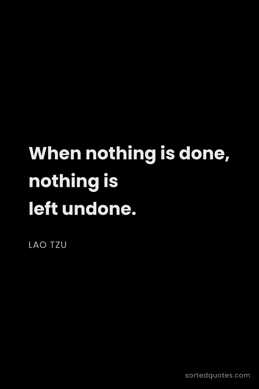 Quote by Lao Tzu: "When nothing is done, nothing is left undone...."