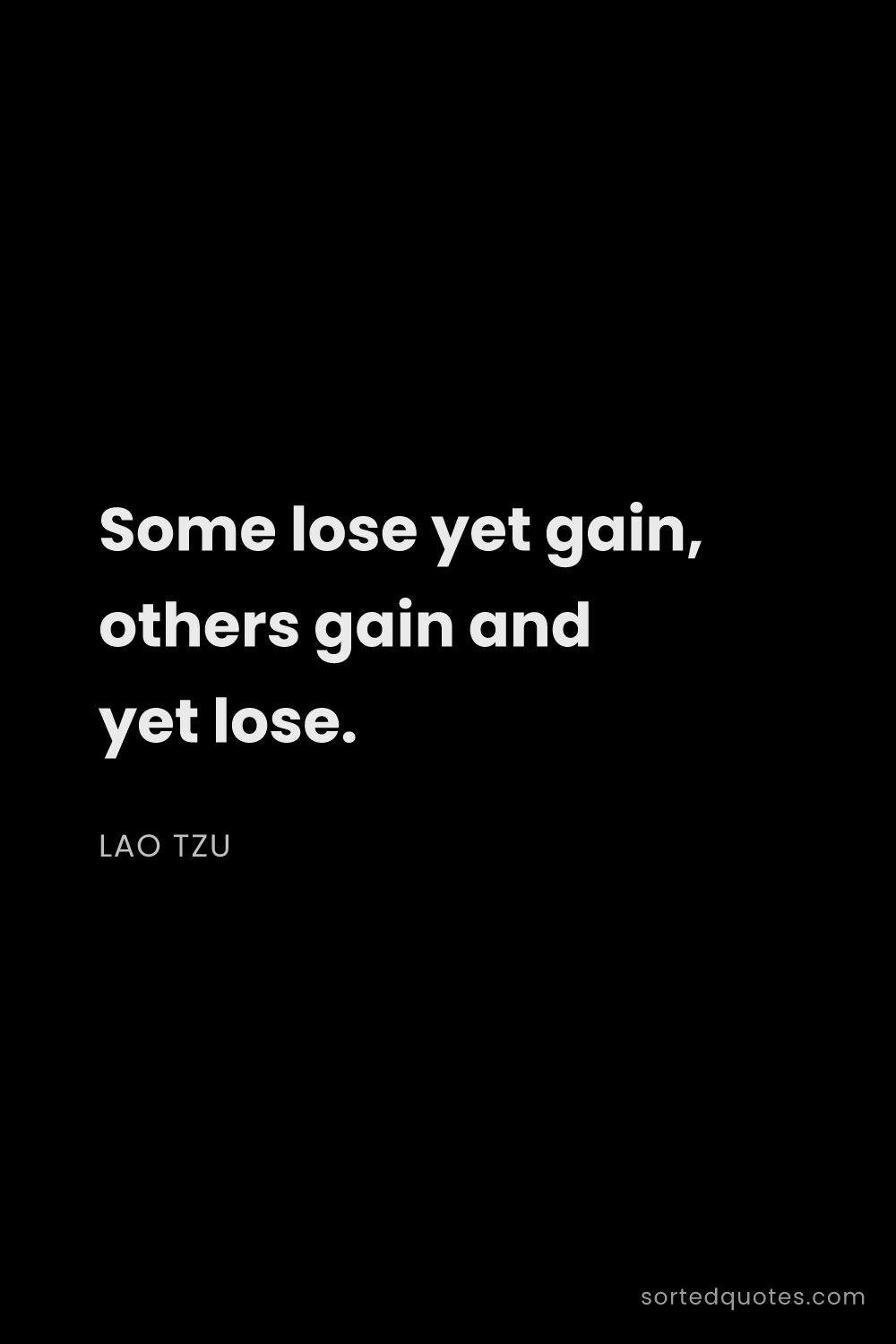 Quote by Lao Tzu: "Some lose yet gain, others gain and yet lose...."