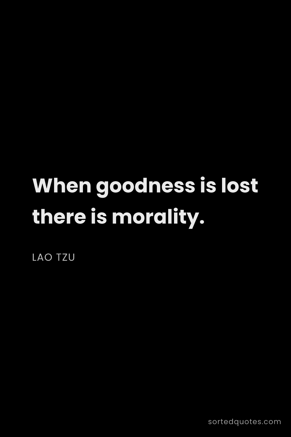 Quote by Lao Tzu: "When goodness is lost there is morality...."