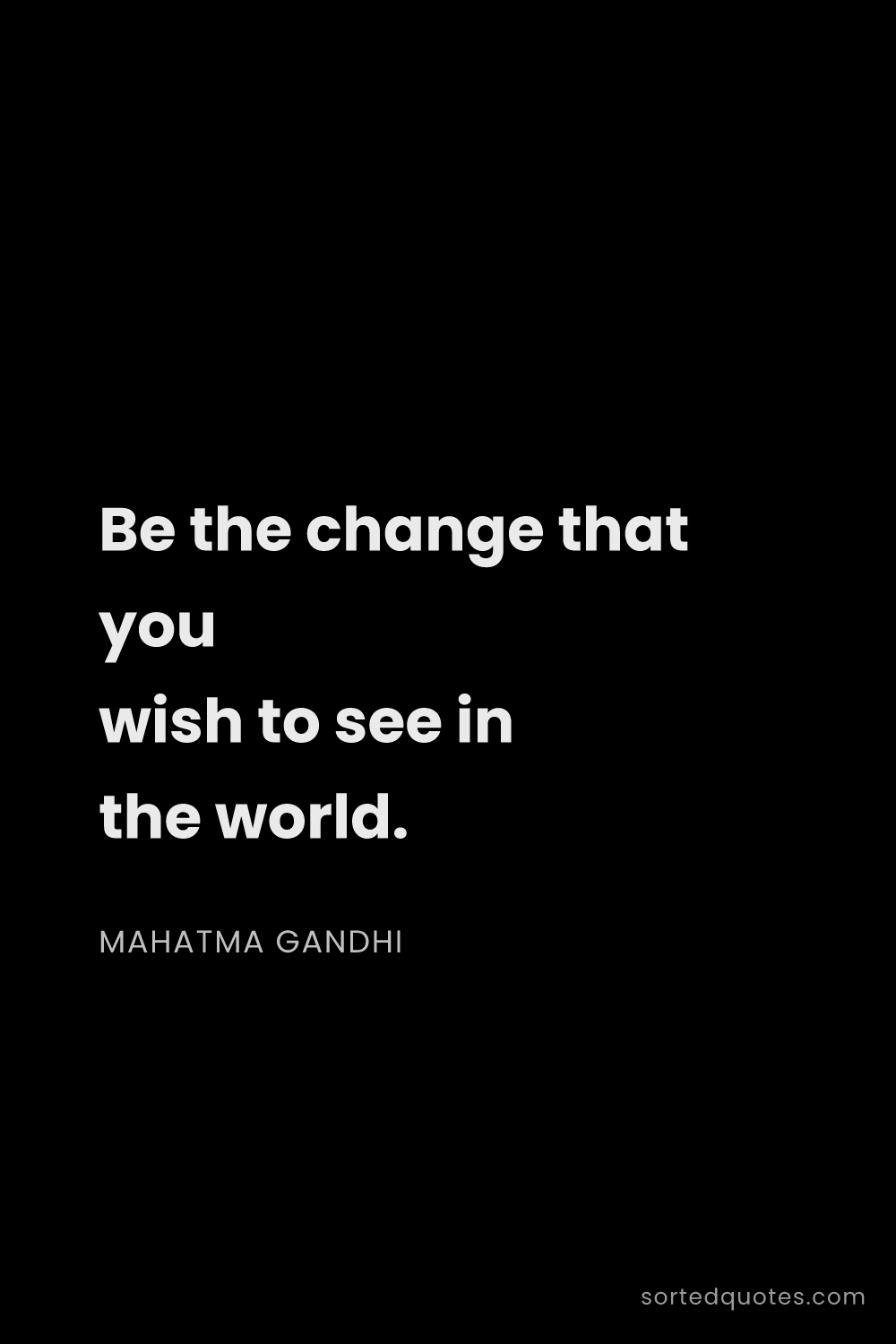 Quote by Mahatma Gandhi: "Be the change that you wish to see in the world...."