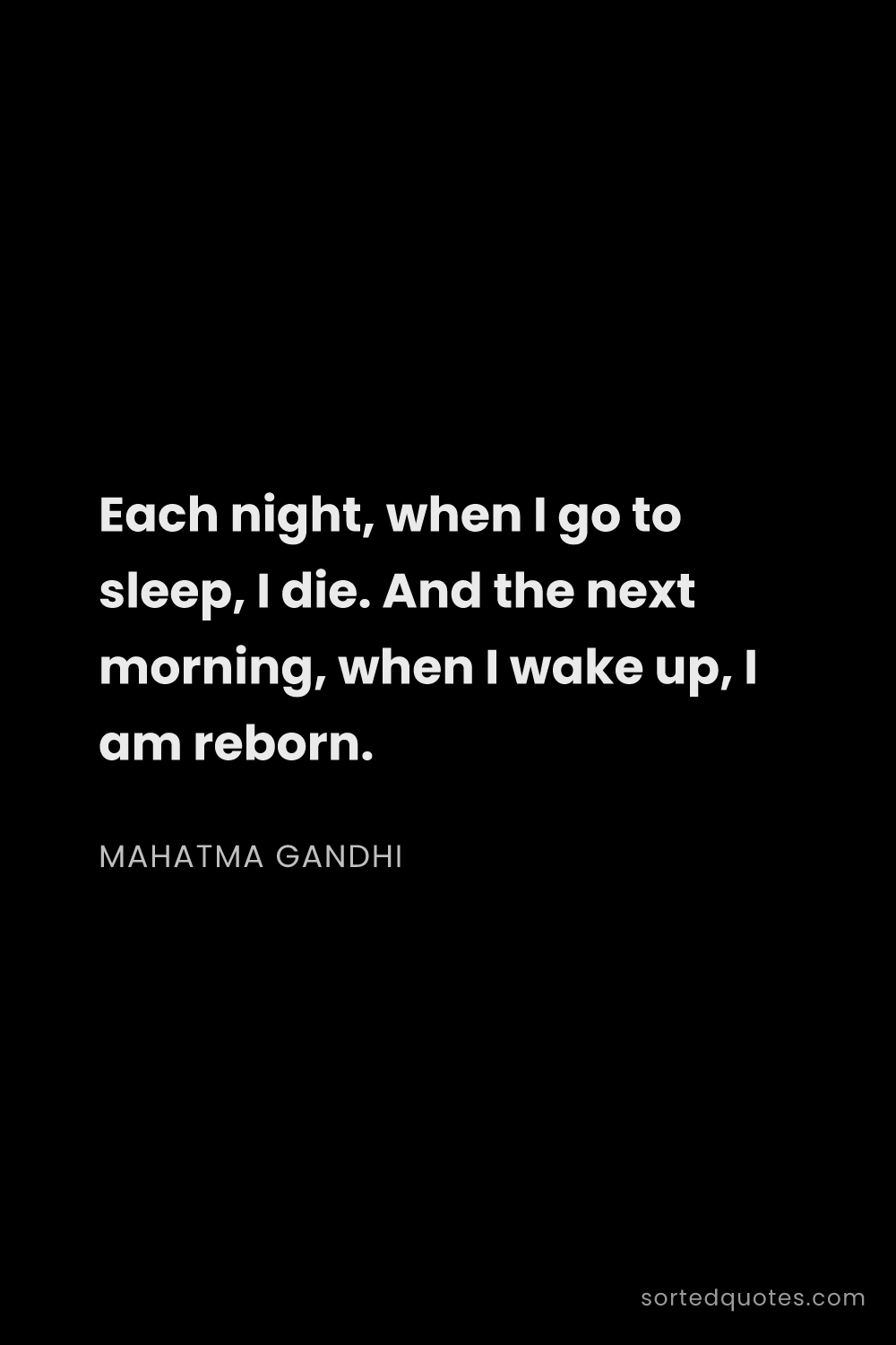 Quote by Mahatma Gandhi: "Each night, when I go to sleep, I die. And the nex..."