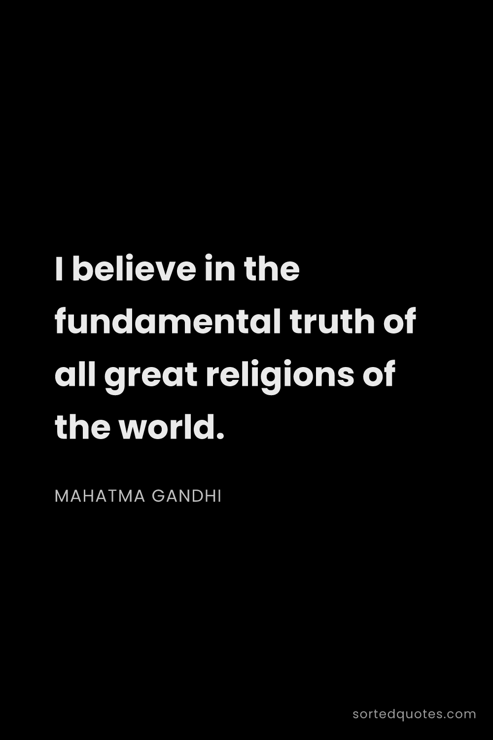 Quote by Mahatma Gandhi: "I believe in the fundamental truth of all great re..."