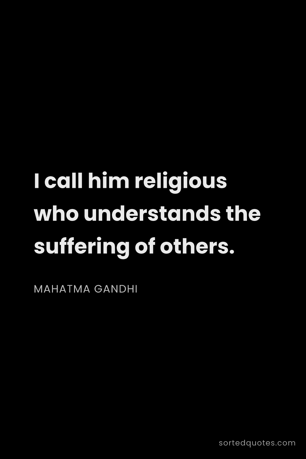 Quote by Mahatma Gandhi: "I call him religious who understands the suffering..."