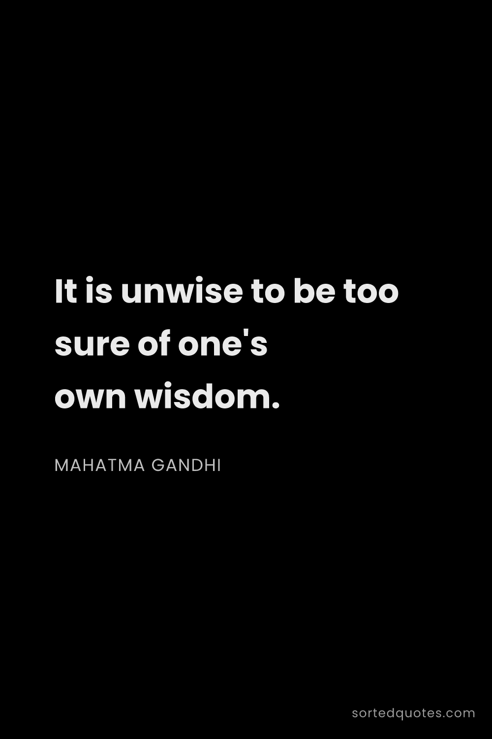 Quote by Mahatma Gandhi: "It is unwise to be too sure of one's own wisdom...."