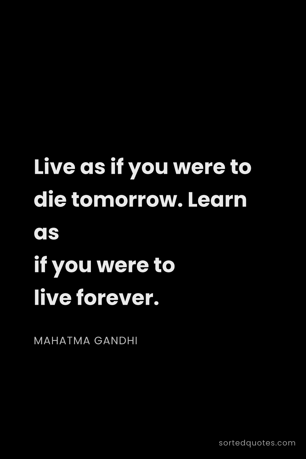 Quote by Mahatma Gandhi: "Live as if you were to die tomorrow. Learn as if y..."
