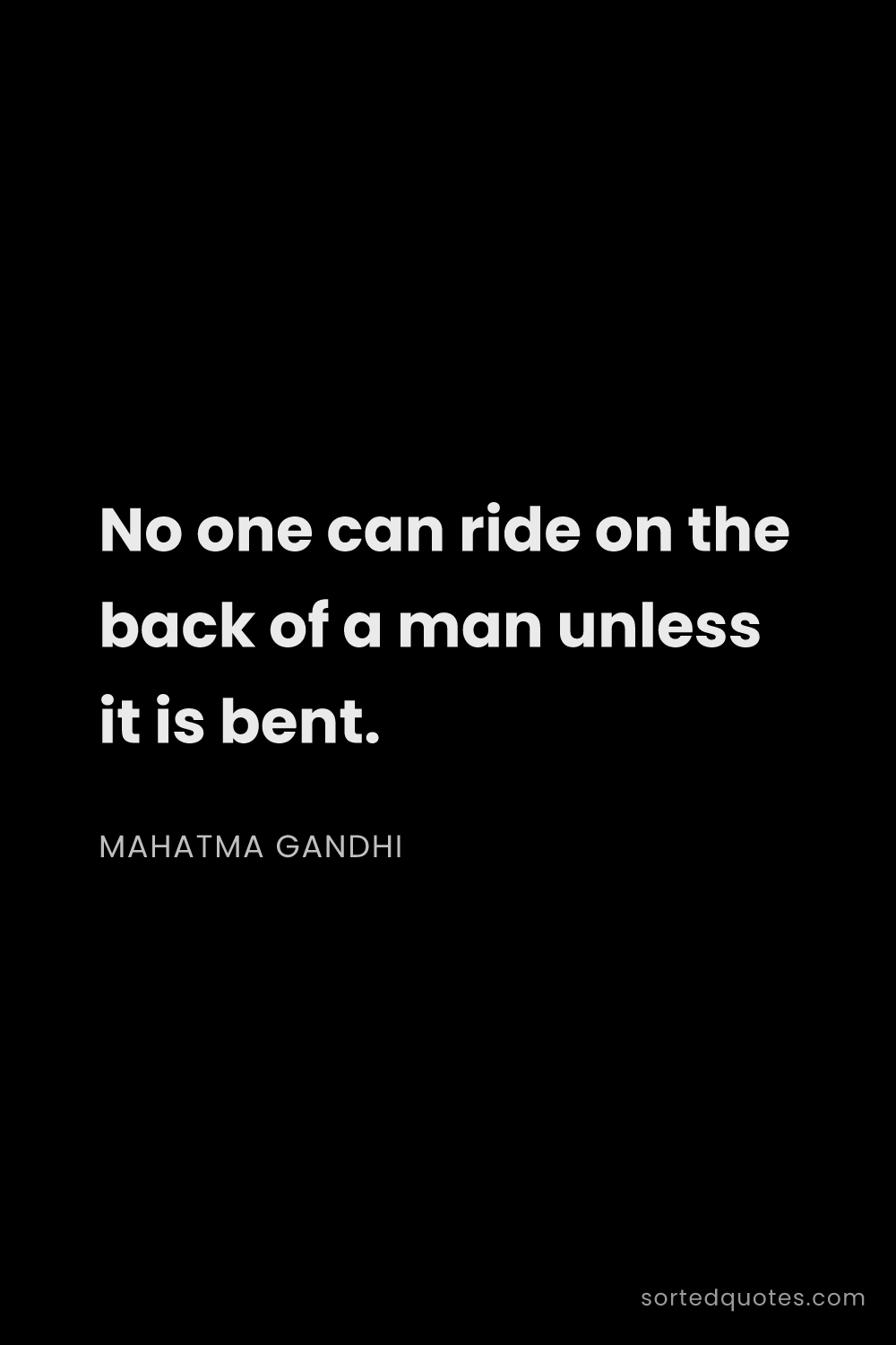 Quote by Mahatma Gandhi: "No one can ride on the back of a man unless it is ..."