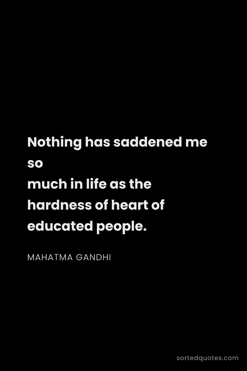 Quote by Mahatma Gandhi: "Nothing has saddened me so much in life as the har..."