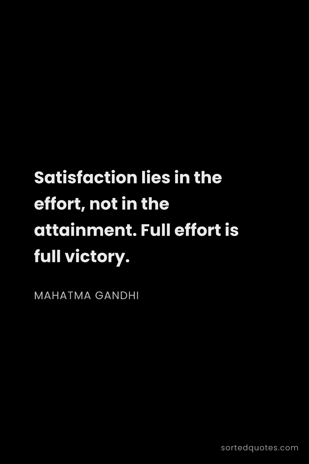 Quote by Mahatma Gandhi: "Satisfaction lies in the effort, not in the attain..."