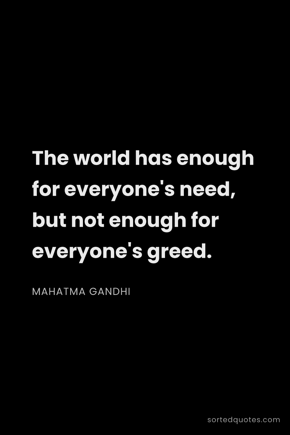 Quote by Mahatma Gandhi: "The world has enough for everyone's need, but not ..."