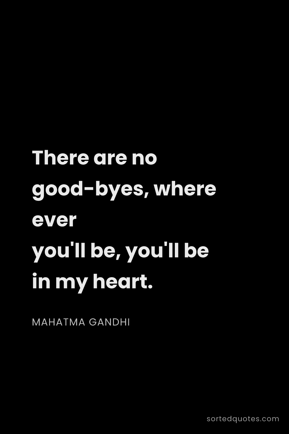 Quote by Mahatma Gandhi: "There are no good-byes, where ever you'll be, you'..."
