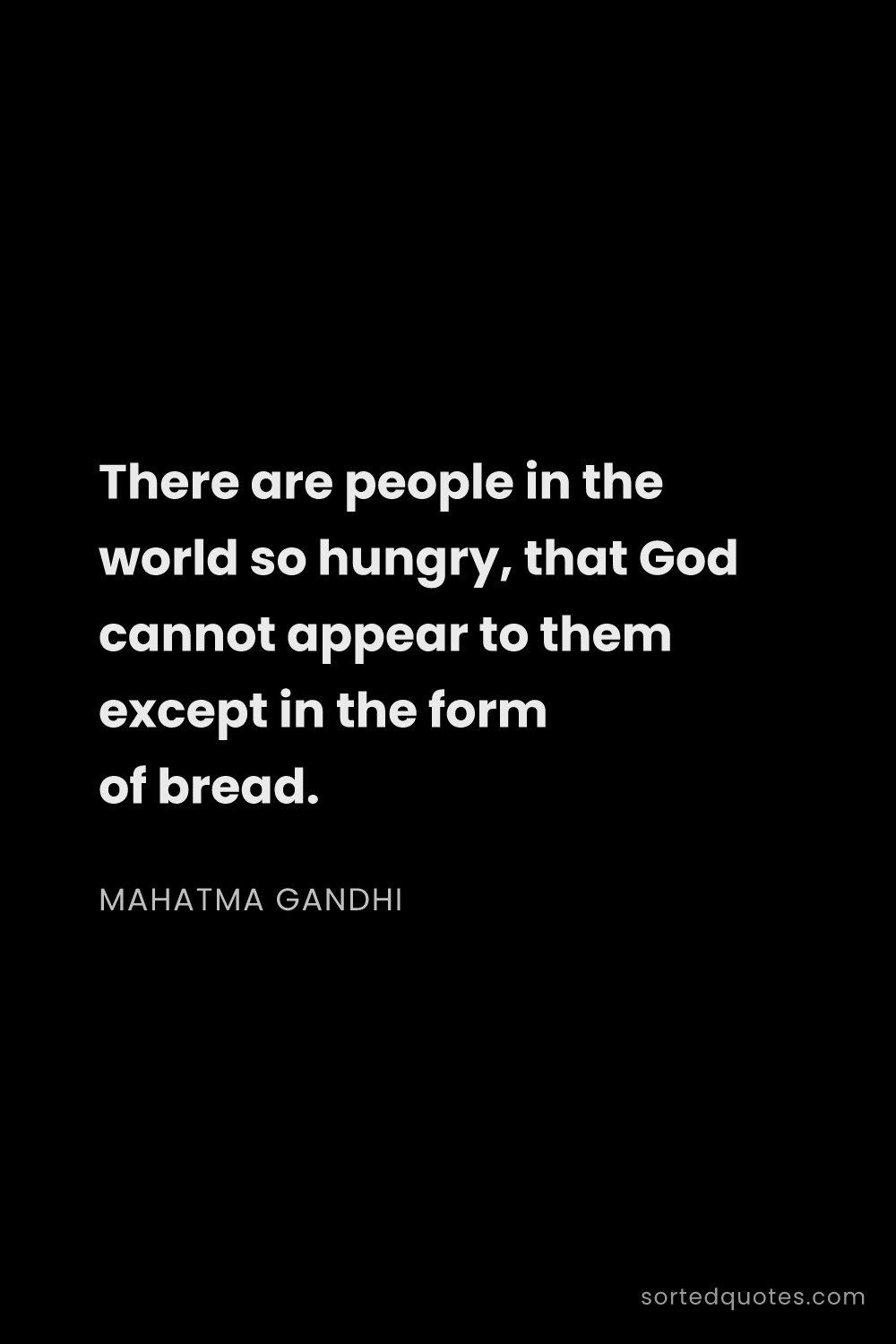 Quote by Mahatma Gandhi: "There are people in the world so hungry, that God ..."