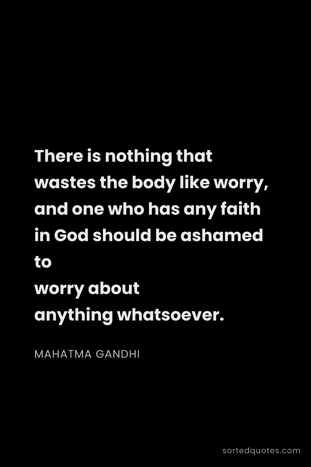 Quote by Mahatma Gandhi: "There is nothing that wastes the body like worry, ..."