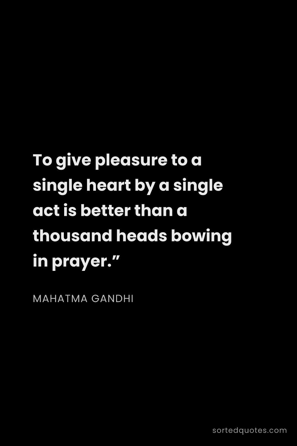 Quote by Mahatma Gandhi: "To give pleasure to a single heart by a single act..."