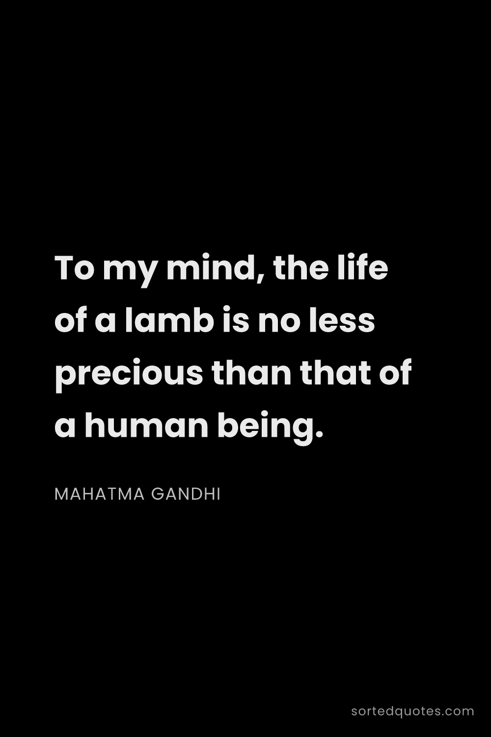 Quote by Mahatma Gandhi: "To my mind, the life of a lamb is no less precious..."