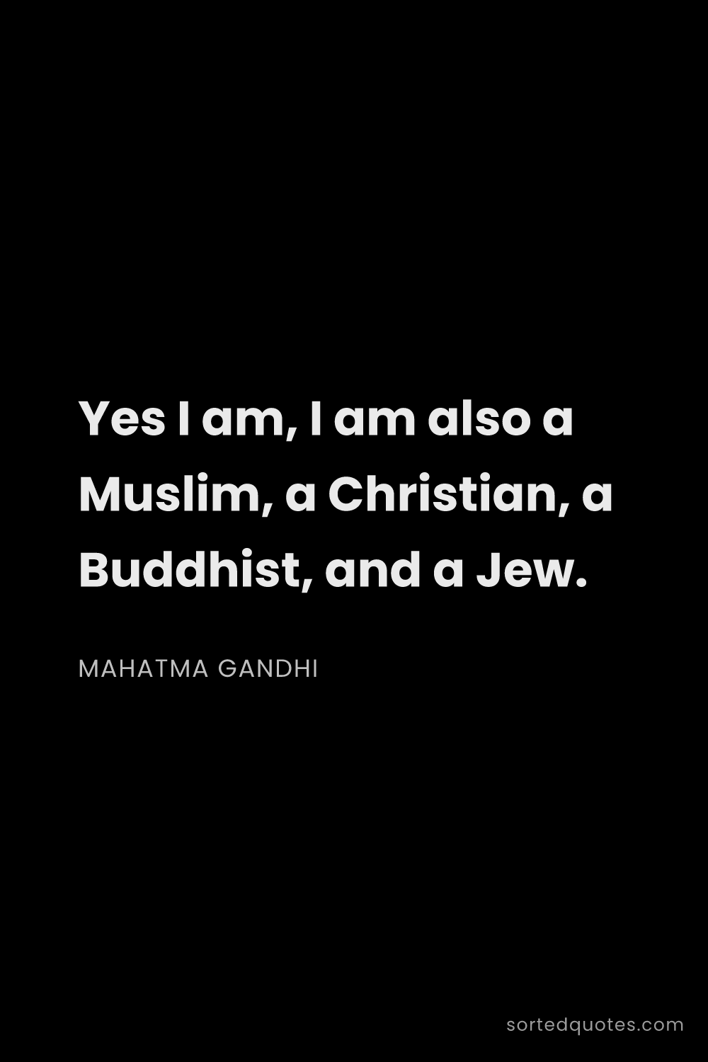 Quote by Mahatma Gandhi: "Yes I am, I am also a Muslim, a Christian, a Buddh..."