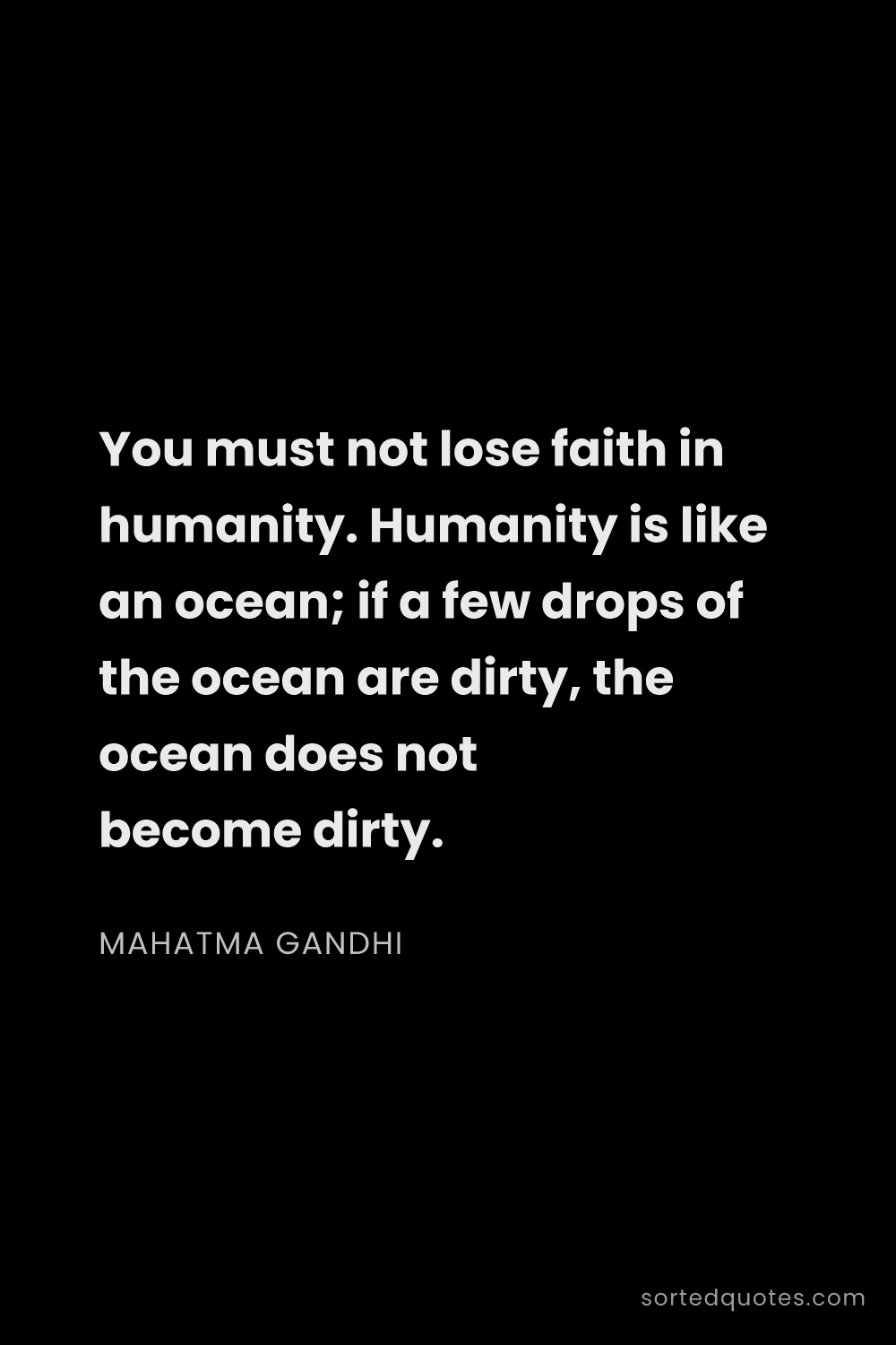Quote by Mahatma Gandhi: "You must not lose faith in humanity. Humanity is l..."